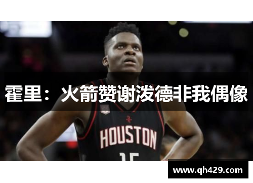 霍里：火箭赞谢泼德非我偶像